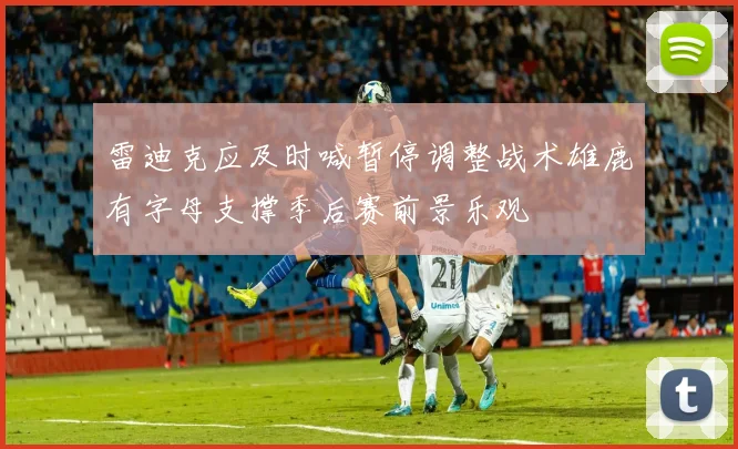 雷迪克应及时喊暂停调整战术雄鹿有字母支撑季后赛前景乐观
