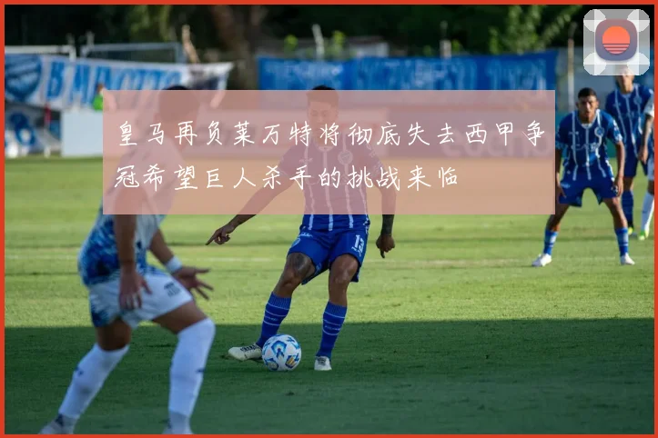 皇马再负莱万特将彻底失去西甲争冠希望巨人杀手的挑战来临