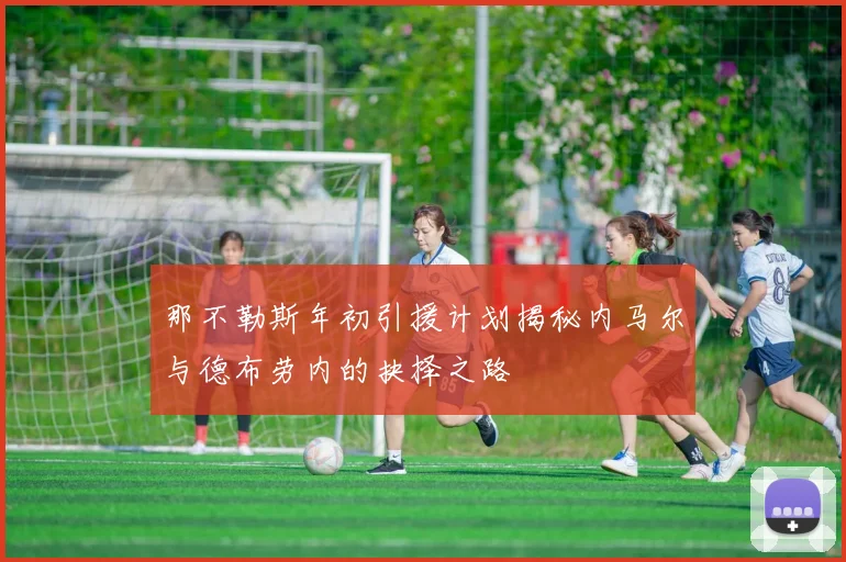 那不勒斯年初引援计划揭秘内马尔与德布劳内的抉择之路