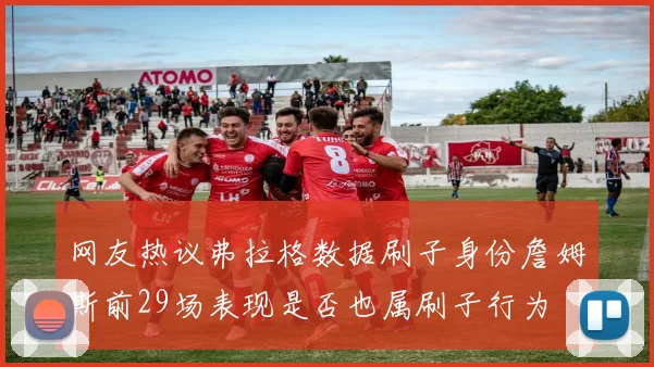 网友热议弗拉格数据刷子身份詹姆斯前29场表现是否也属刷子行为