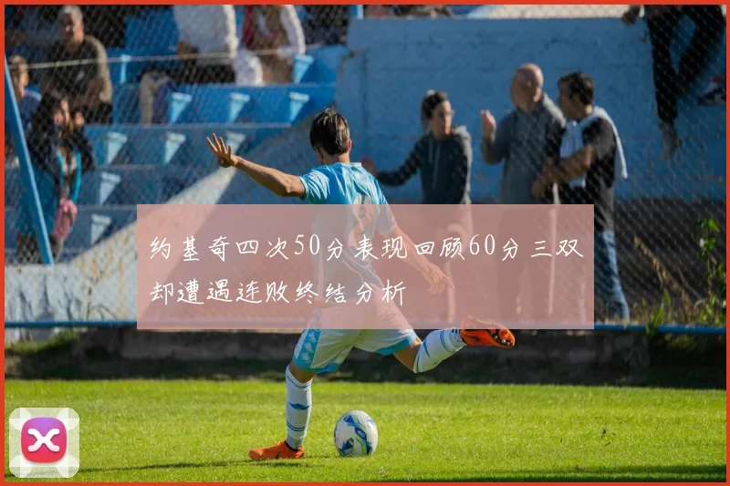 约基奇四次50分表现回顾60分三双却遭遇连败终结分析