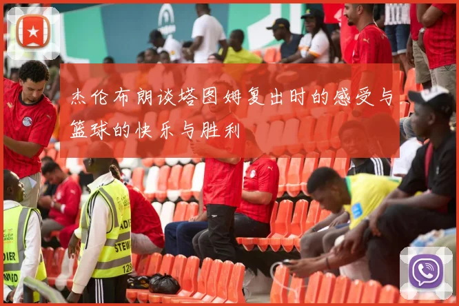 杰伦布朗谈塔图姆复出时的感受与篮球的快乐与胜利