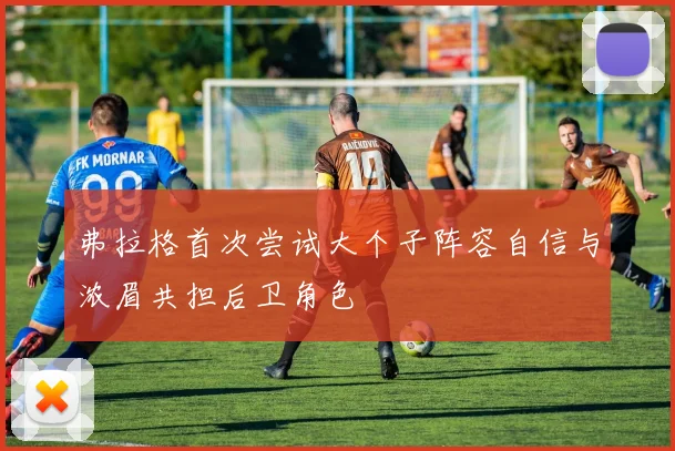 弗拉格首次尝试大个子阵容自信与浓眉共担后卫角色